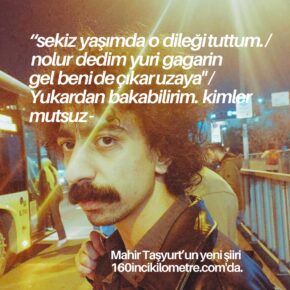 "sekiz yaşımda o dileği tuttum. / nolur dedim yuri gagarin gel beni de çıkar uzaya" | Mahir Taşyurt'tan bir şiir. "sekiz yaşımda o dileği tuttum. / nolur dedim yuri gagarin gel beni de çıkar uzaya" | Mahir Taşyurt'tan bir şiir.